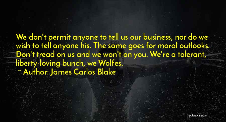 James Carlos Blake Quotes: We Don't Permit Anyone To Tell Us Our Business, Nor Do We Wish To Tell Anyone His. The Same Goes