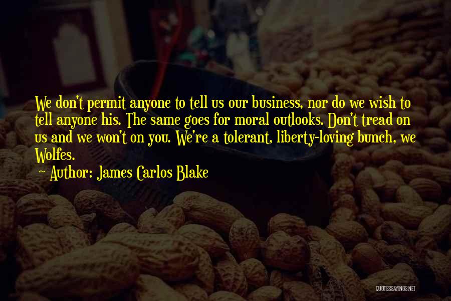 James Carlos Blake Quotes: We Don't Permit Anyone To Tell Us Our Business, Nor Do We Wish To Tell Anyone His. The Same Goes