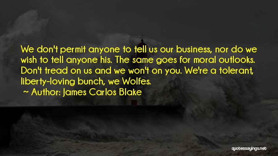 James Carlos Blake Quotes: We Don't Permit Anyone To Tell Us Our Business, Nor Do We Wish To Tell Anyone His. The Same Goes