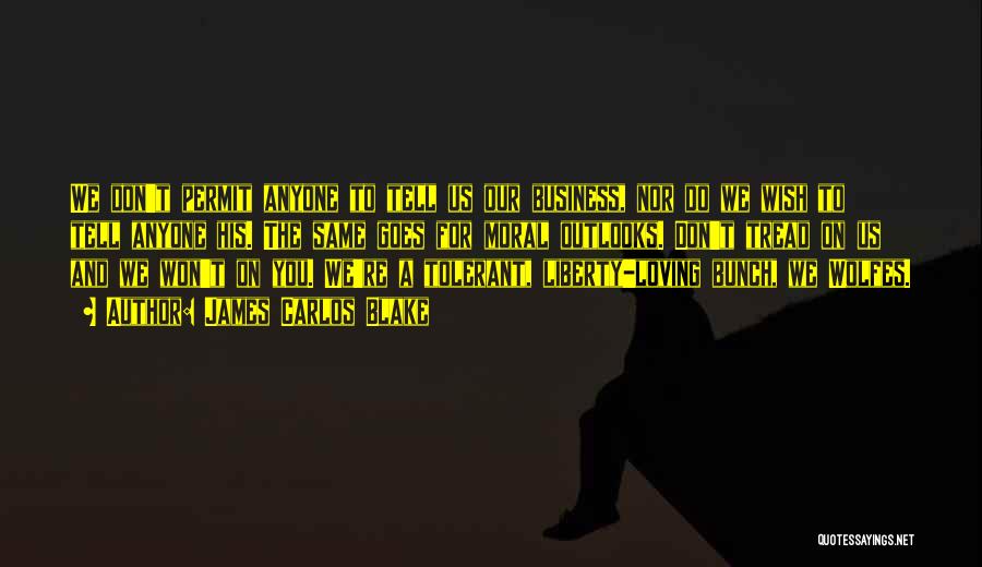 James Carlos Blake Quotes: We Don't Permit Anyone To Tell Us Our Business, Nor Do We Wish To Tell Anyone His. The Same Goes
