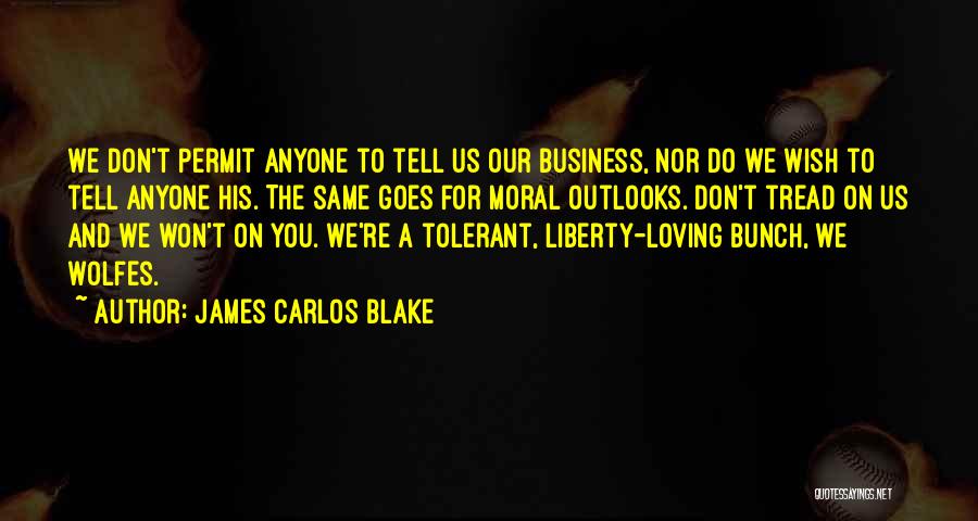 James Carlos Blake Quotes: We Don't Permit Anyone To Tell Us Our Business, Nor Do We Wish To Tell Anyone His. The Same Goes