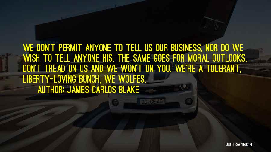 James Carlos Blake Quotes: We Don't Permit Anyone To Tell Us Our Business, Nor Do We Wish To Tell Anyone His. The Same Goes