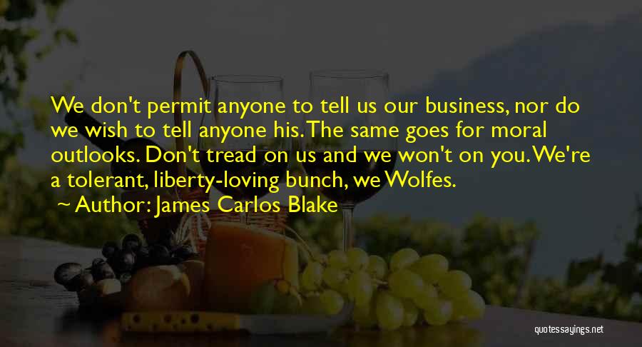 James Carlos Blake Quotes: We Don't Permit Anyone To Tell Us Our Business, Nor Do We Wish To Tell Anyone His. The Same Goes