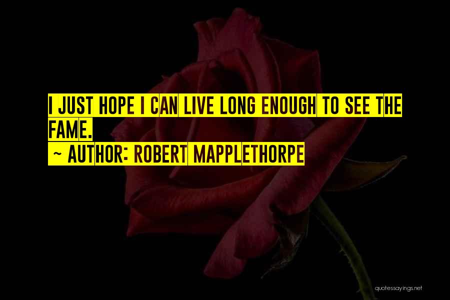 Robert Mapplethorpe Quotes: I Just Hope I Can Live Long Enough To See The Fame.