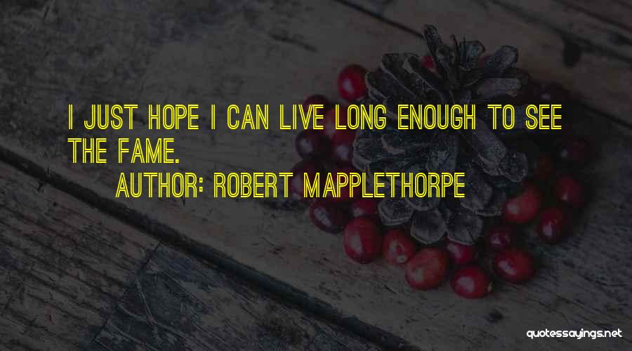 Robert Mapplethorpe Quotes: I Just Hope I Can Live Long Enough To See The Fame.