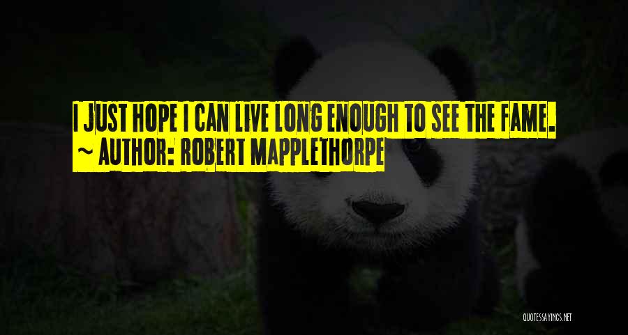 Robert Mapplethorpe Quotes: I Just Hope I Can Live Long Enough To See The Fame.