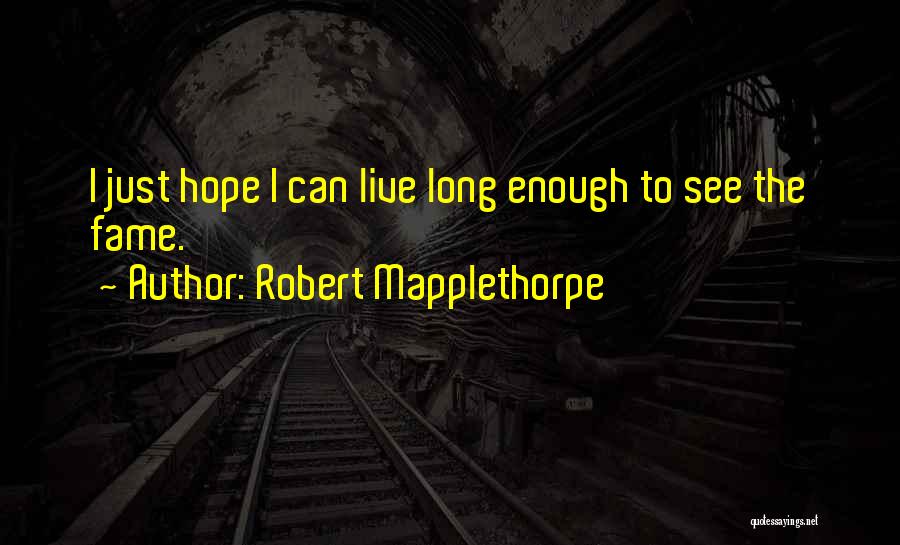 Robert Mapplethorpe Quotes: I Just Hope I Can Live Long Enough To See The Fame.