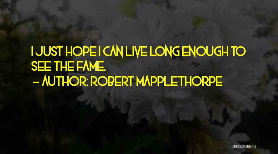 Robert Mapplethorpe Quotes: I Just Hope I Can Live Long Enough To See The Fame.