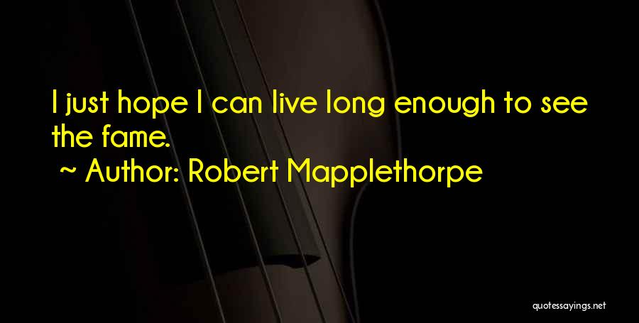 Robert Mapplethorpe Quotes: I Just Hope I Can Live Long Enough To See The Fame.