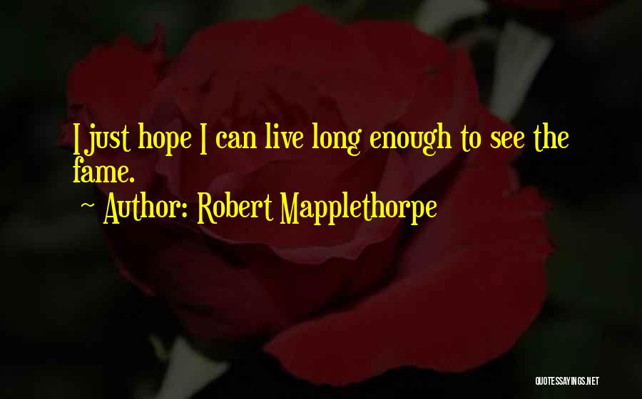 Robert Mapplethorpe Quotes: I Just Hope I Can Live Long Enough To See The Fame.