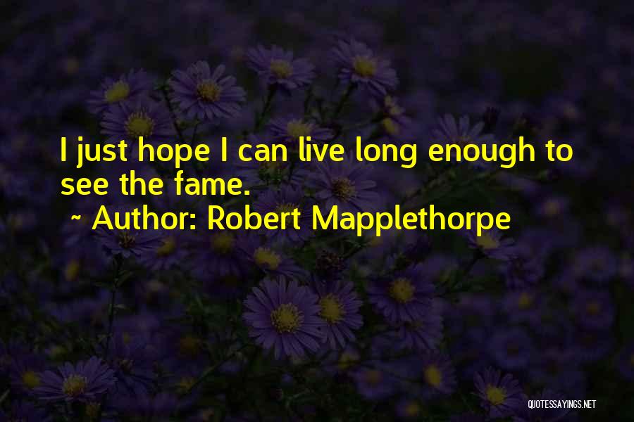 Robert Mapplethorpe Quotes: I Just Hope I Can Live Long Enough To See The Fame.