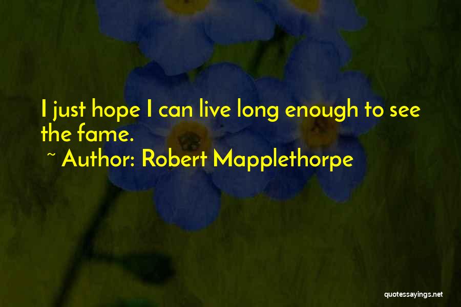 Robert Mapplethorpe Quotes: I Just Hope I Can Live Long Enough To See The Fame.