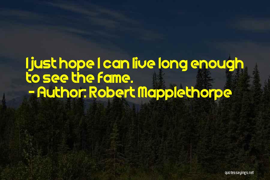 Robert Mapplethorpe Quotes: I Just Hope I Can Live Long Enough To See The Fame.