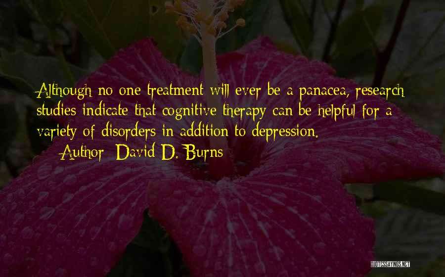 David D. Burns Quotes: Although No One Treatment Will Ever Be A Panacea, Research Studies Indicate That Cognitive Therapy Can Be Helpful For A