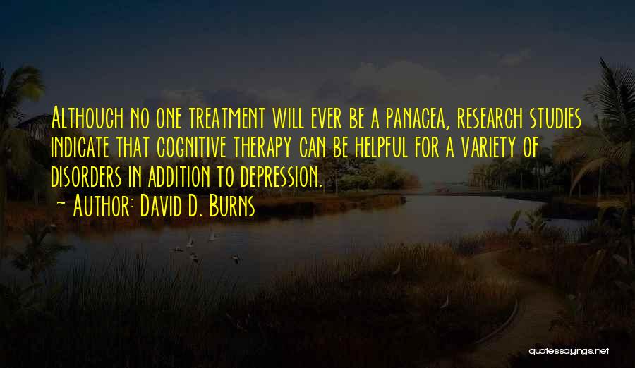 David D. Burns Quotes: Although No One Treatment Will Ever Be A Panacea, Research Studies Indicate That Cognitive Therapy Can Be Helpful For A