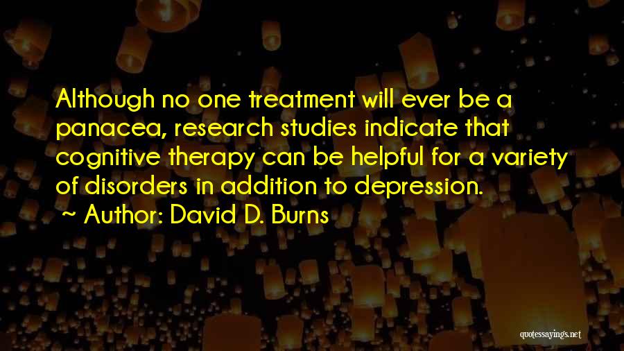David D. Burns Quotes: Although No One Treatment Will Ever Be A Panacea, Research Studies Indicate That Cognitive Therapy Can Be Helpful For A