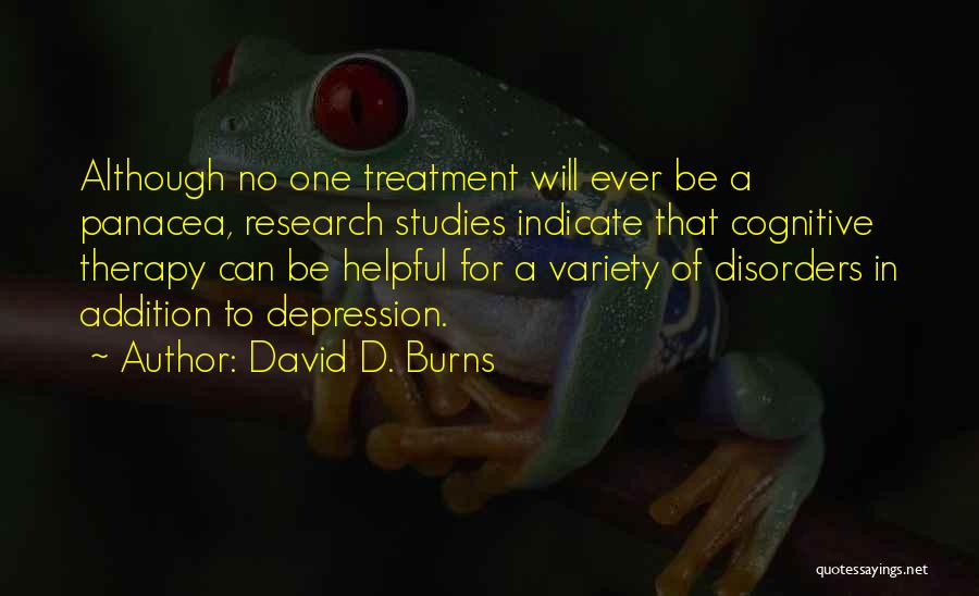 David D. Burns Quotes: Although No One Treatment Will Ever Be A Panacea, Research Studies Indicate That Cognitive Therapy Can Be Helpful For A