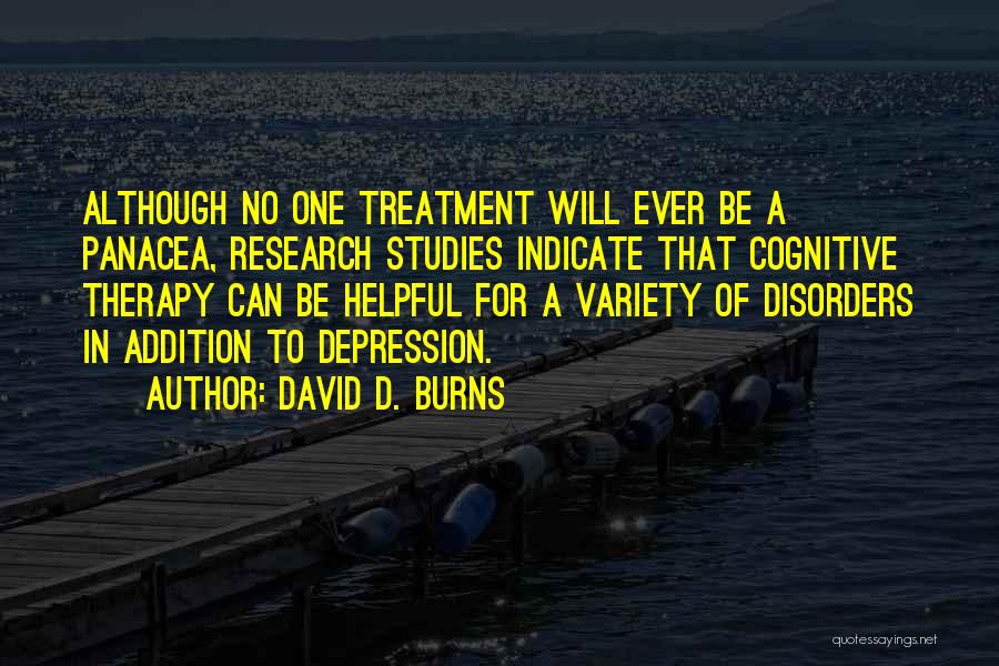 David D. Burns Quotes: Although No One Treatment Will Ever Be A Panacea, Research Studies Indicate That Cognitive Therapy Can Be Helpful For A