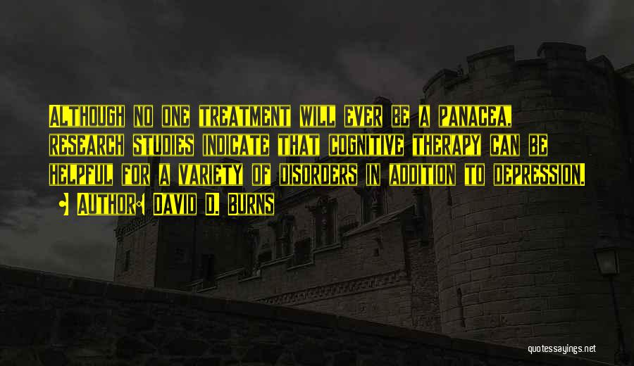 David D. Burns Quotes: Although No One Treatment Will Ever Be A Panacea, Research Studies Indicate That Cognitive Therapy Can Be Helpful For A