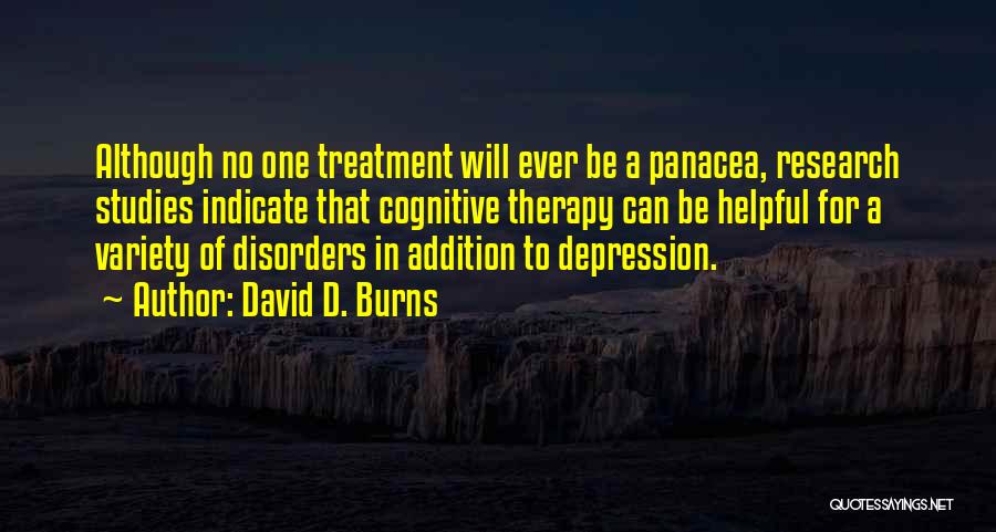 David D. Burns Quotes: Although No One Treatment Will Ever Be A Panacea, Research Studies Indicate That Cognitive Therapy Can Be Helpful For A