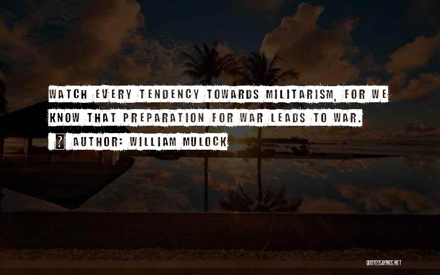 William Mulock Quotes: Watch Every Tendency Towards Militarism, For We Know That Preparation For War Leads To War.