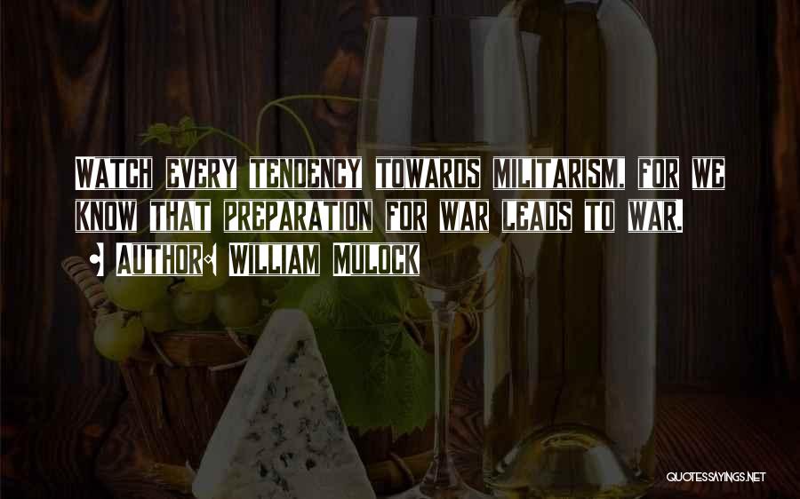 William Mulock Quotes: Watch Every Tendency Towards Militarism, For We Know That Preparation For War Leads To War.