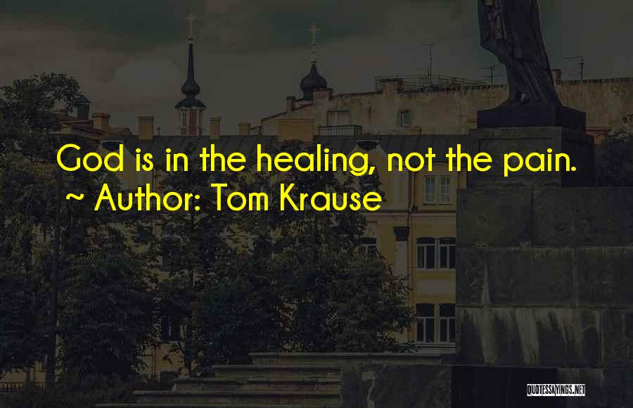 Tom Krause Quotes: God Is In The Healing, Not The Pain.