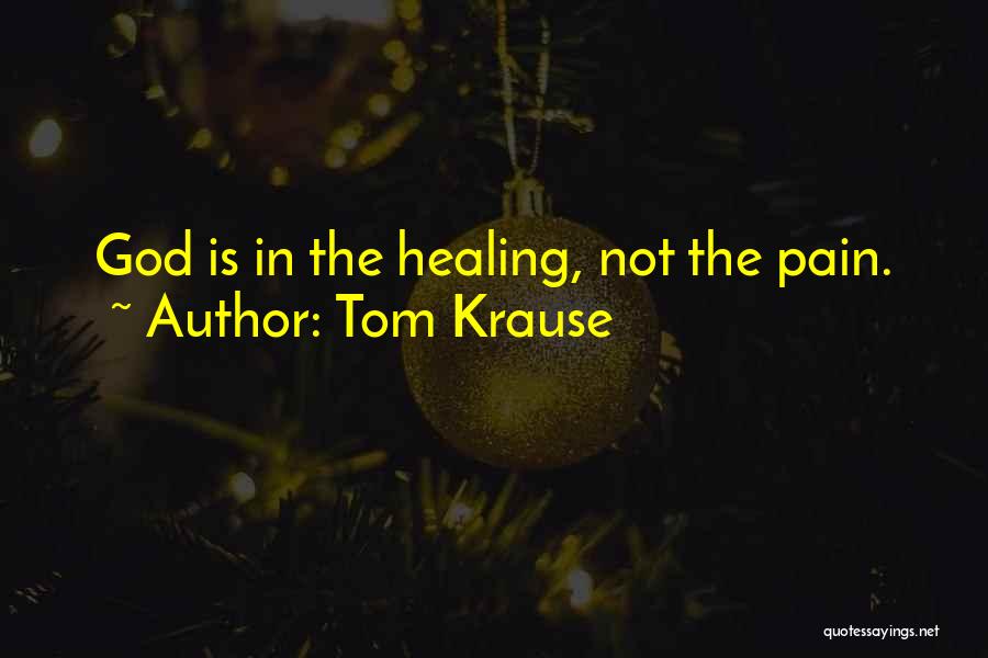 Tom Krause Quotes: God Is In The Healing, Not The Pain.
