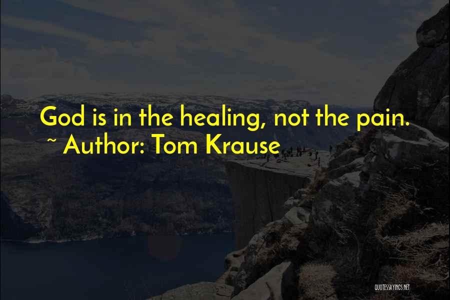 Tom Krause Quotes: God Is In The Healing, Not The Pain.