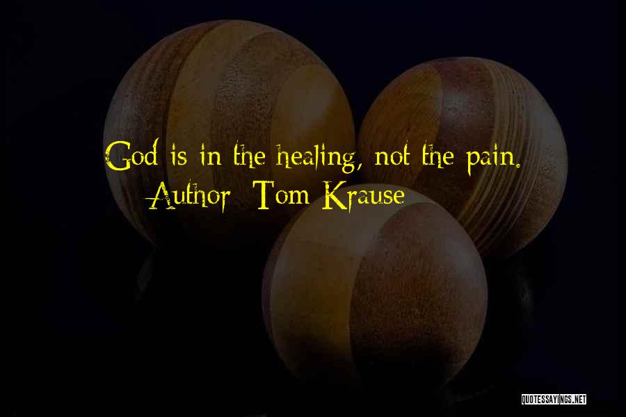 Tom Krause Quotes: God Is In The Healing, Not The Pain.