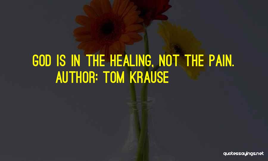 Tom Krause Quotes: God Is In The Healing, Not The Pain.