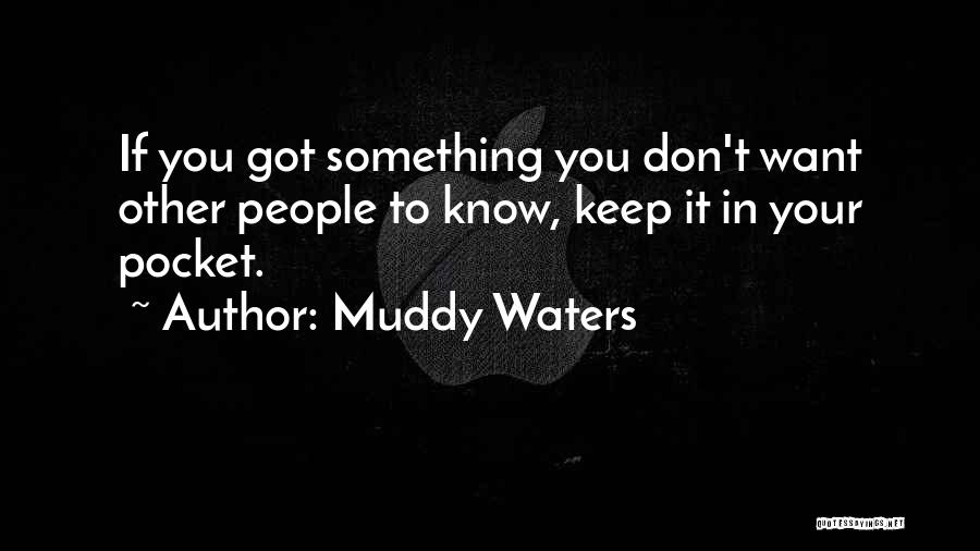 Muddy Waters Quotes: If You Got Something You Don't Want Other People To Know, Keep It In Your Pocket.