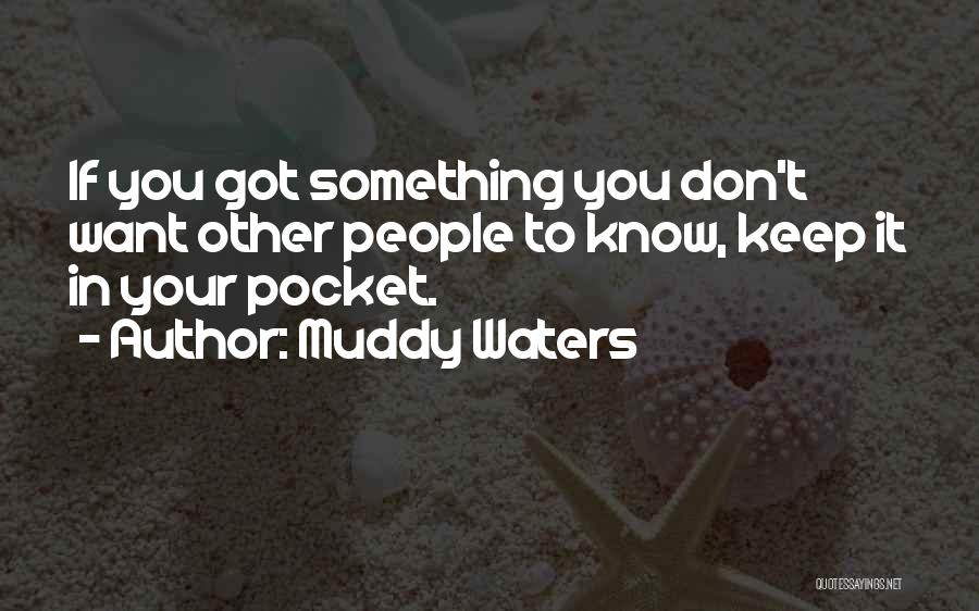 Muddy Waters Quotes: If You Got Something You Don't Want Other People To Know, Keep It In Your Pocket.
