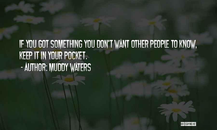 Muddy Waters Quotes: If You Got Something You Don't Want Other People To Know, Keep It In Your Pocket.