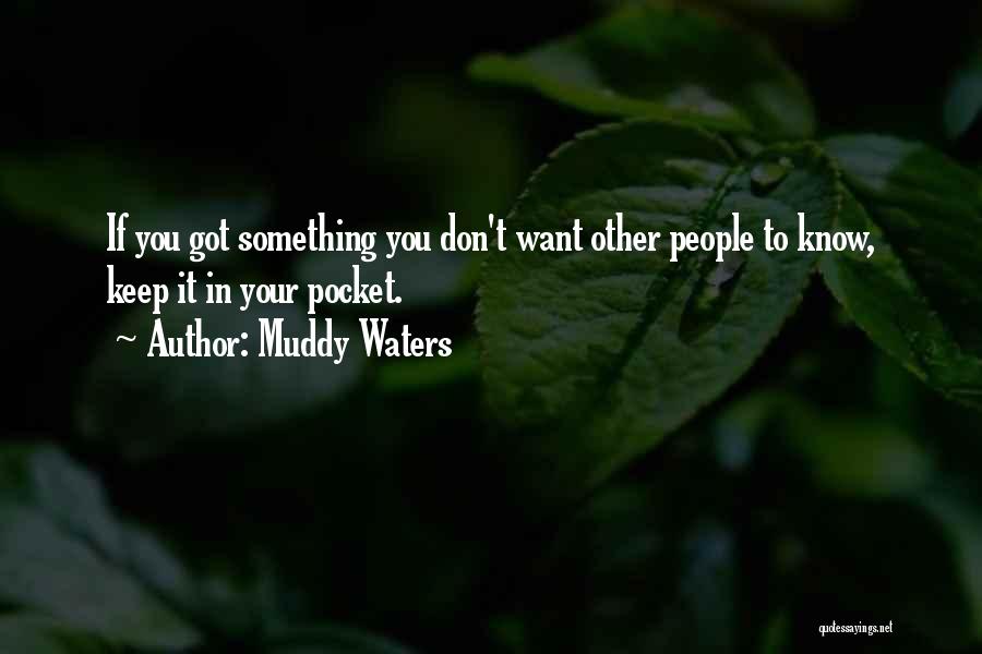 Muddy Waters Quotes: If You Got Something You Don't Want Other People To Know, Keep It In Your Pocket.