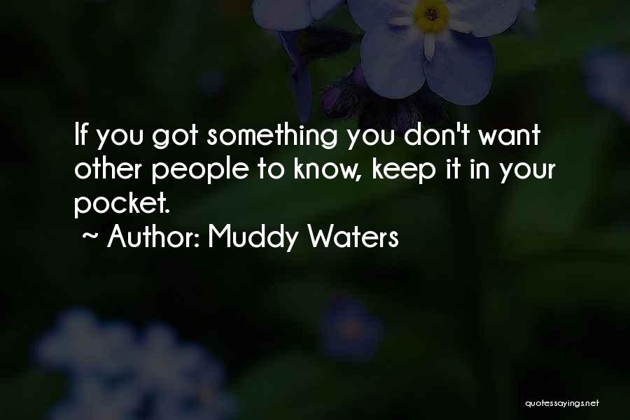 Muddy Waters Quotes: If You Got Something You Don't Want Other People To Know, Keep It In Your Pocket.