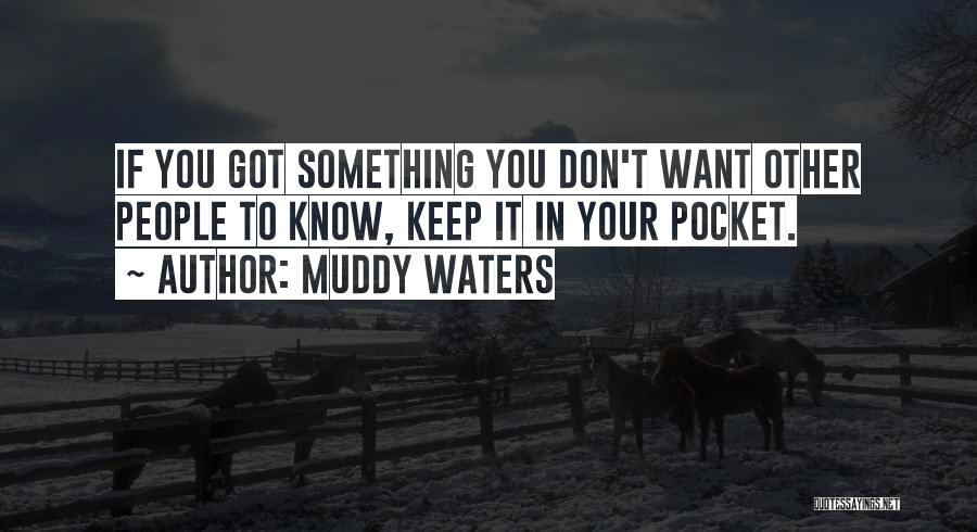 Muddy Waters Quotes: If You Got Something You Don't Want Other People To Know, Keep It In Your Pocket.