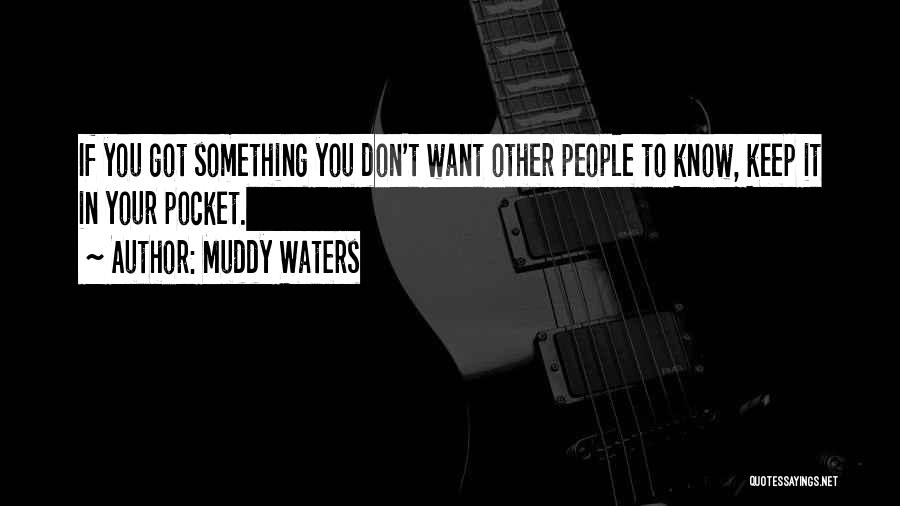 Muddy Waters Quotes: If You Got Something You Don't Want Other People To Know, Keep It In Your Pocket.