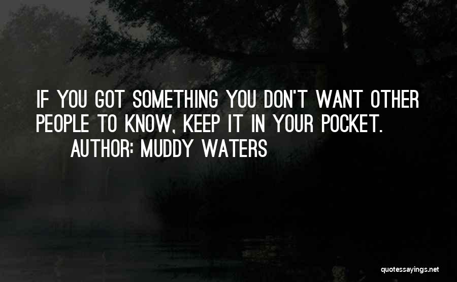 Muddy Waters Quotes: If You Got Something You Don't Want Other People To Know, Keep It In Your Pocket.