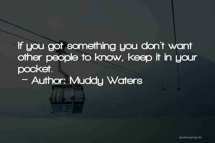 Muddy Waters Quotes: If You Got Something You Don't Want Other People To Know, Keep It In Your Pocket.