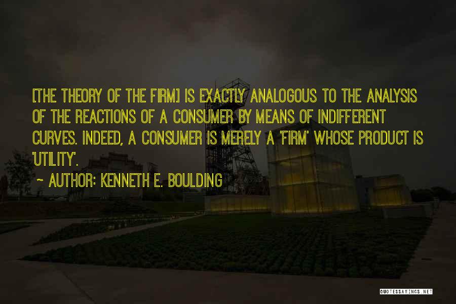 Kenneth E. Boulding Quotes: [the Theory Of The Firm] Is Exactly Analogous To The Analysis Of The Reactions Of A Consumer By Means Of