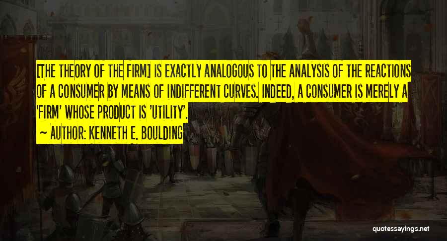 Kenneth E. Boulding Quotes: [the Theory Of The Firm] Is Exactly Analogous To The Analysis Of The Reactions Of A Consumer By Means Of