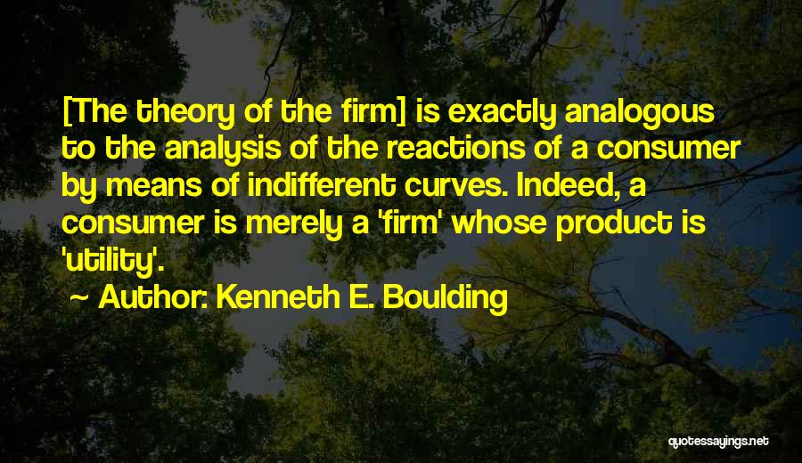 Kenneth E. Boulding Quotes: [the Theory Of The Firm] Is Exactly Analogous To The Analysis Of The Reactions Of A Consumer By Means Of