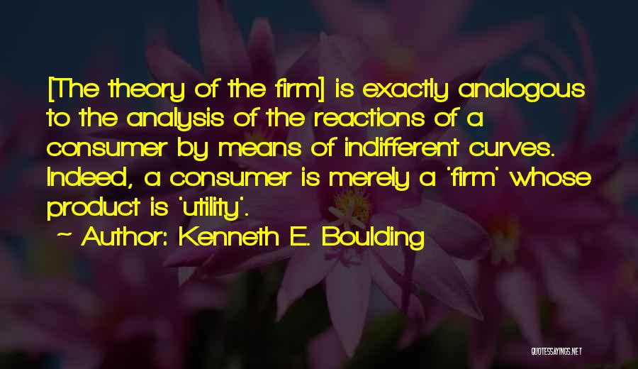 Kenneth E. Boulding Quotes: [the Theory Of The Firm] Is Exactly Analogous To The Analysis Of The Reactions Of A Consumer By Means Of