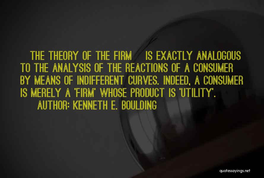 Kenneth E. Boulding Quotes: [the Theory Of The Firm] Is Exactly Analogous To The Analysis Of The Reactions Of A Consumer By Means Of