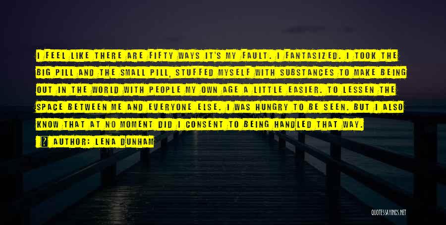 Lena Dunham Quotes: I Feel Like There Are Fifty Ways It's My Fault. I Fantasized. I Took The Big Pill And The Small