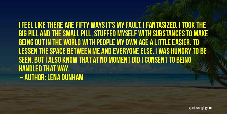 Lena Dunham Quotes: I Feel Like There Are Fifty Ways It's My Fault. I Fantasized. I Took The Big Pill And The Small