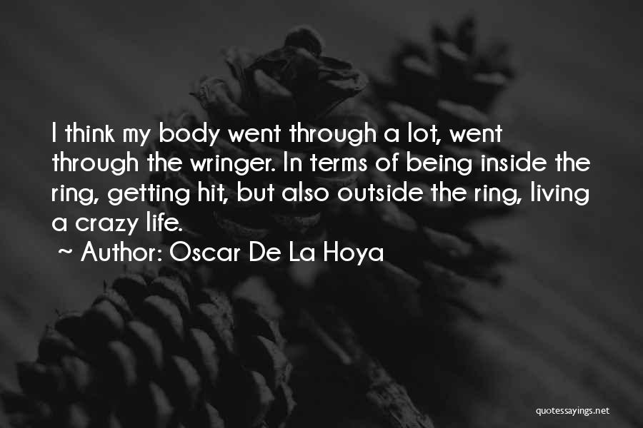 Oscar De La Hoya Quotes: I Think My Body Went Through A Lot, Went Through The Wringer. In Terms Of Being Inside The Ring, Getting