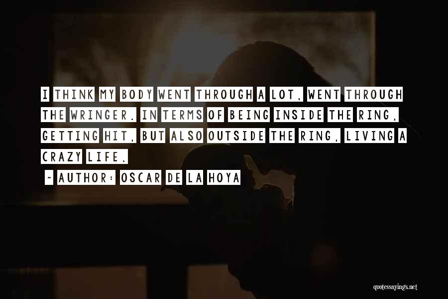 Oscar De La Hoya Quotes: I Think My Body Went Through A Lot, Went Through The Wringer. In Terms Of Being Inside The Ring, Getting