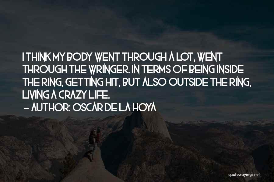 Oscar De La Hoya Quotes: I Think My Body Went Through A Lot, Went Through The Wringer. In Terms Of Being Inside The Ring, Getting